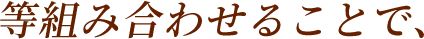 等組み合わせることで、