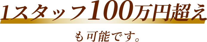 1スタッフ100万円超えも可能です。